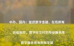 中办、国办：促进数字金融、在线教育、远程医疗、数字化交付的专业服务等数字服务贸易创新发展