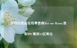 沙特化妆品在线零售商Nice one Beauty宣布IPO 筹资3.2亿美元