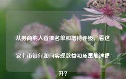 从券商纳入首推名单和增持评级，看这家上市银行如何实现效益和质量加速提升？