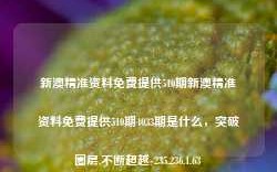 新澳精准资料免费提供510期新澳精准资料免费提供510期4033期是什么，突破圈层,不断超越-235.236.1.63