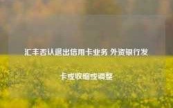 汇丰否认退出信用卡业务 外资银行发卡或收缩或调整