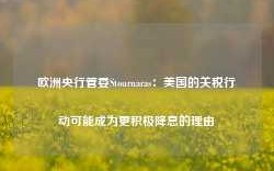 欧洲央行管委Stournaras：美国的关税行动可能成为更积极降息的理由