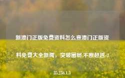 新澳门正版免费资料怎么查澳门正版资料免费大全新闻，突破圈层,不断超越-235.236.1.3