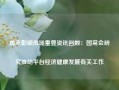 周末影响市场重要资讯回顾：国常会研究推动平台经济健康发展有关工作