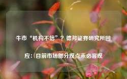 牛市“机构不信”？德邦证券研究所回应：目前市场部分观点未必客观