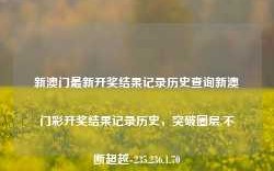 新澳门最新开奖结果记录历史查询新澳门彩开奖结果记录历史，突破圈层,不断超越-235.236.1.70