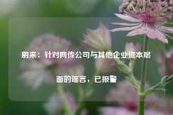 蔚来：针对网传公司与其他企业资本层面的谣言，已报警