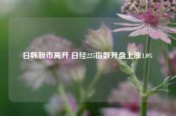 日韩股市高开 日经225指数开盘上涨1.0%