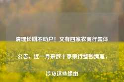 清理长期不动户！又有四家农商行集体公告，近一月来数十家银行整顿清理，涉及这些缘由