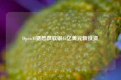 OpenAI据悉获软银15亿美元新投资