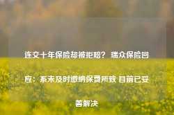 连交十年保险却被拒赔？ 瑞众保险回应：系未及时缴纳保费所致 目前已妥善解决-第1张图片-义乌微创医院