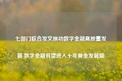 七部门联合发文推动数字金融高质量发展 数字金融有望进入十年黄金发展期-第1张图片-义乌微创医院