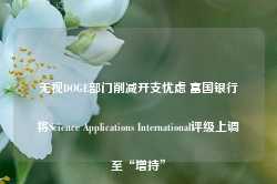 无视DOGE部门削减开支忧虑 富国银行将Science Applications International评级上调至“增持”-第1张图片-义乌微创医院