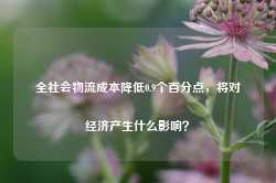 全社会物流成本降低0.9个百分点，将对经济产生什么影响？-第1张图片-义乌微创医院