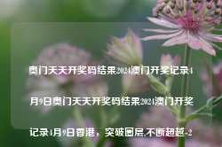 奥门天天开奖码结果2024澳门开奖记录4月9日奥门天天开奖码结果2024澳门开奖记录4月9日香港，突破圈层,不断超越-235.236.1.47-第1张图片-义乌微创医院